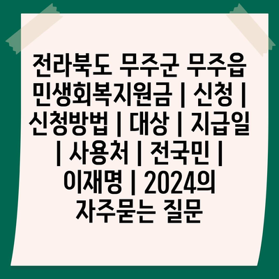 전라북도 무주군 무주읍 민생회복지원금 | 신청 | 신청방법 | 대상 | 지급일 | 사용처 | 전국민 | 이재명 | 2024