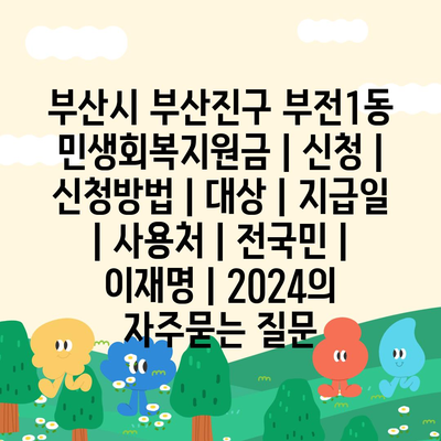 부산시 부산진구 부전1동 민생회복지원금 | 신청 | 신청방법 | 대상 | 지급일 | 사용처 | 전국민 | 이재명 | 2024