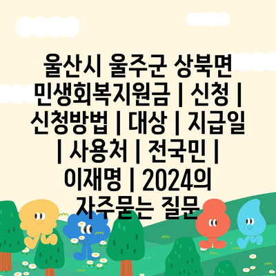 울산시 울주군 상북면 민생회복지원금 | 신청 | 신청방법 | 대상 | 지급일 | 사용처 | 전국민 | 이재명 | 2024