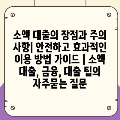 소액 대출의 장점과 주의 사항| 안전하고 효과적인 이용 방법 가이드 | 소액 대출, 금융, 대출 팁