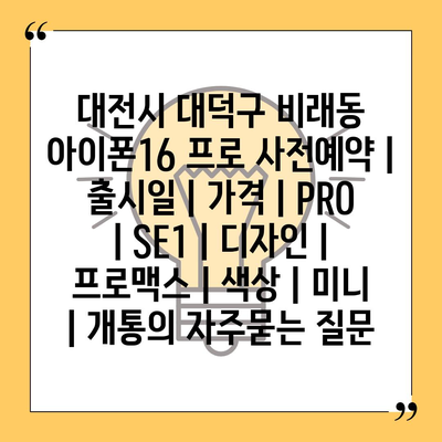 대전시 대덕구 비래동 아이폰16 프로 사전예약 | 출시일 | 가격 | PRO | SE1 | 디자인 | 프로맥스 | 색상 | 미니 | 개통