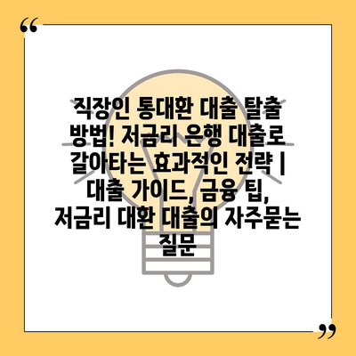 직장인 통대환 대출 탈출 방법! 저금리 은행 대출로 갈아타는 효과적인 전략 | 대출 가이드, 금융 팁, 저금리 대환 대출