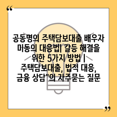 공동명의 주택담보대출 배우자 미동의 대응법| 갈등 해결을 위한 5가지 방법 | 주택담보대출, 법적 대응, 금융 상담"