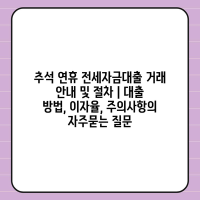 추석 연휴 전세자금대출 거래 안내 및 절차 | 대출 방법, 이자율, 주의사항