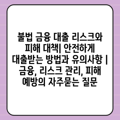 불법 금융 대출 리스크와 피해 대책| 안전하게 대출받는 방법과 유의사항 | 금융, 리스크 관리, 피해 예방