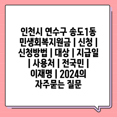 인천시 연수구 송도1동 민생회복지원금 | 신청 | 신청방법 | 대상 | 지급일 | 사용처 | 전국민 | 이재명 | 2024