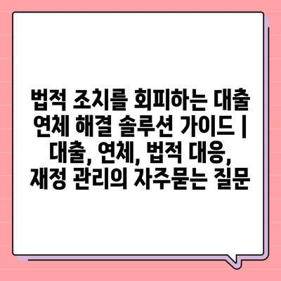 법적 조치를 회피하는 대출 연체 해결 솔루션 가이드 | 대출, 연체, 법적 대응, 재정 관리