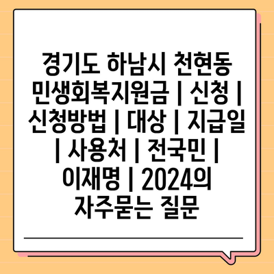 경기도 하남시 천현동 민생회복지원금 | 신청 | 신청방법 | 대상 | 지급일 | 사용처 | 전국민 | 이재명 | 2024