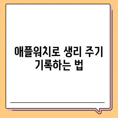 애플워치로 생리 주기를 파악하는 방법과 생활에 적용하기 | 건강 관리, 생리 주기, 애플워치 활용법"