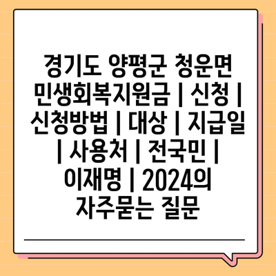 경기도 양평군 청운면 민생회복지원금 | 신청 | 신청방법 | 대상 | 지급일 | 사용처 | 전국민 | 이재명 | 2024