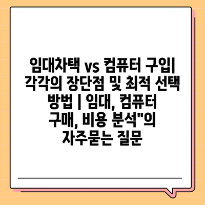 임대차택 vs 컴퓨터 구입| 각각의 장단점 및 최적 선택 방법 | 임대, 컴퓨터 구매, 비용 분석"