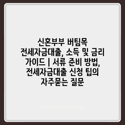 신혼부부 버팀목 전세자금대출, 소득 및 금리 가이드 | 서류 준비 방법, 전세자금대출 신청 팁