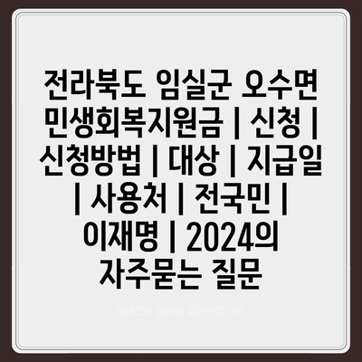 전라북도 임실군 오수면 민생회복지원금 | 신청 | 신청방법 | 대상 | 지급일 | 사용처 | 전국민 | 이재명 | 2024