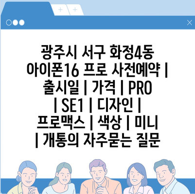 광주시 서구 화정4동 아이폰16 프로 사전예약 | 출시일 | 가격 | PRO | SE1 | 디자인 | 프로맥스 | 색상 | 미니 | 개통