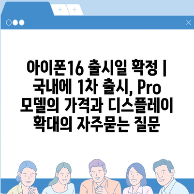 아이폰16 출시일 확정 | 국내에 1차 출시, Pro 모델의 가격과 디스플레이 확대