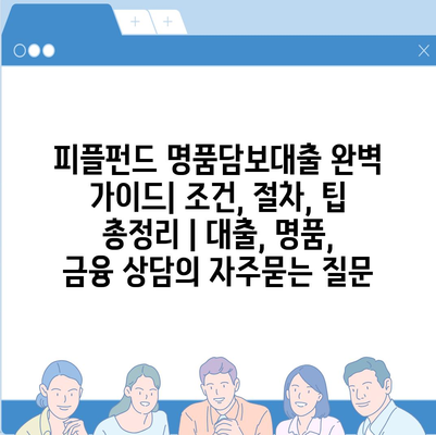 피플펀드 명품담보대출 완벽 가이드| 조건, 절차, 팁 총정리 | 대출, 명품, 금융 상담