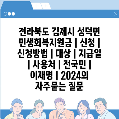 전라북도 김제시 성덕면 민생회복지원금 | 신청 | 신청방법 | 대상 | 지급일 | 사용처 | 전국민 | 이재명 | 2024