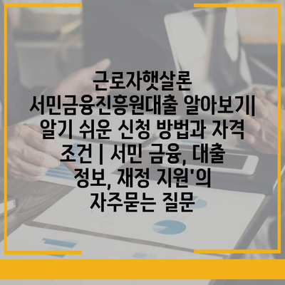 근로자햇살론 서민금융진흥원대출 알아보기| 알기 쉬운 신청 방법과 자격 조건 | 서민 금융, 대출 정보, 재정 지원