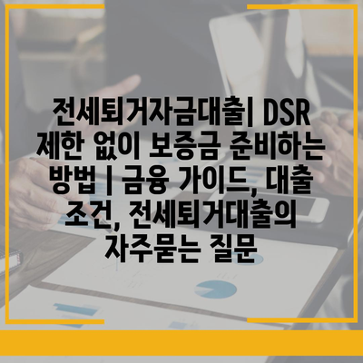 전세퇴거자금대출| DSR 제한 없이 보증금 준비하는 방법 | 금융 가이드, 대출 조건, 전세퇴거대출