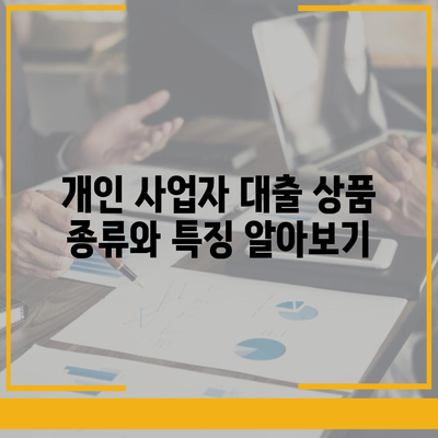 개인 사업자 대출 상품 및 조건 정리| 최적의 선택을 위한 종합 가이드 | 대출, 사업자금, 금융 상품