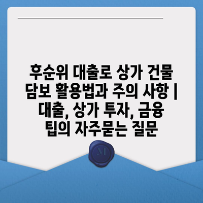 후순위 대출로 상가 건물 담보 활용법과 주의 사항 | 대출, 상가 투자, 금융 팁