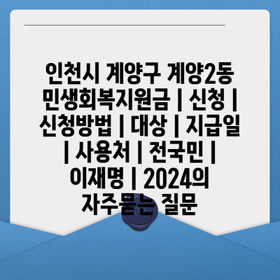 인천시 계양구 계양2동 민생회복지원금 | 신청 | 신청방법 | 대상 | 지급일 | 사용처 | 전국민 | 이재명 | 2024