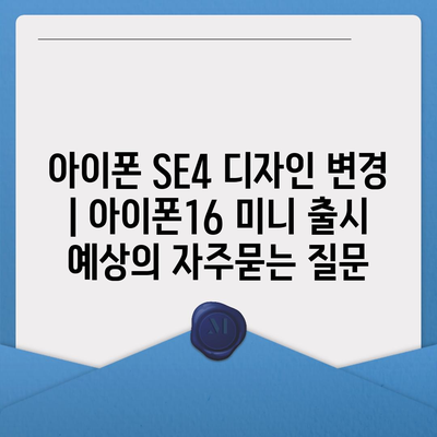 아이폰 SE4 디자인 변경 | 아이폰16 미니 출시 예상