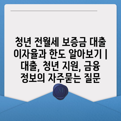 청년 전월세 보증금 대출 이자율과 한도 알아보기 | 대출, 청년 지원, 금융 정보