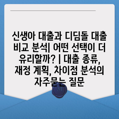 신생아 대출과 디딤돌 대출 비교 분석| 어떤 선택이 더 유리할까? | 대출 종류, 재정 계획, 차이점 분석