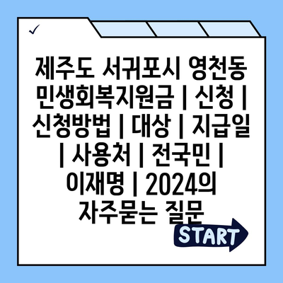 제주도 서귀포시 영천동 민생회복지원금 | 신청 | 신청방법 | 대상 | 지급일 | 사용처 | 전국민 | 이재명 | 2024