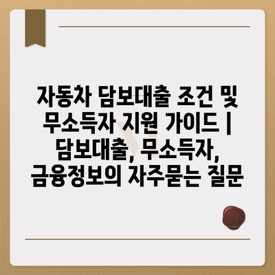 자동차 담보대출 조건 및 무소득자 지원 가이드 | 담보대출, 무소득자, 금융정보