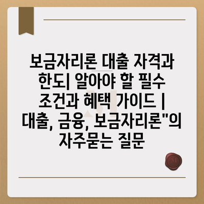 보금자리론 대출 자격과 한도| 알아야 할 필수 조건과 혜택 가이드 | 대출, 금융, 보금자리론"