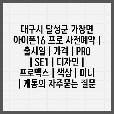 대구시 달성군 가창면 아이폰16 프로 사전예약 | 출시일 | 가격 | PRO | SE1 | 디자인 | 프로맥스 | 색상 | 미니 | 개통