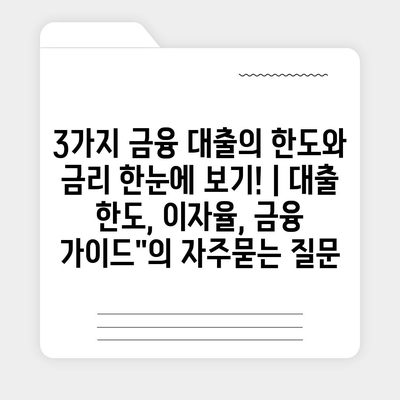 3가지 금융 대출의 한도와 금리 한눈에 보기! | 대출 한도, 이자율, 금융 가이드"