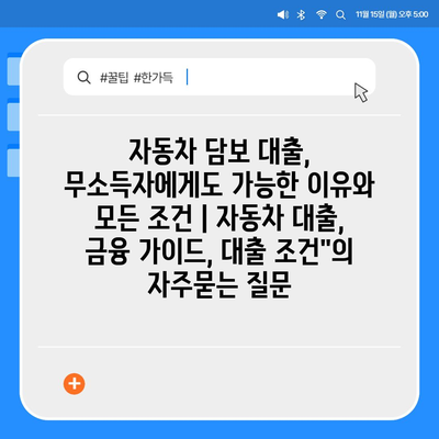 자동차 담보 대출, 무소득자에게도 가능한 이유와 모든 조건 | 자동차 대출, 금융 가이드, 대출 조건"