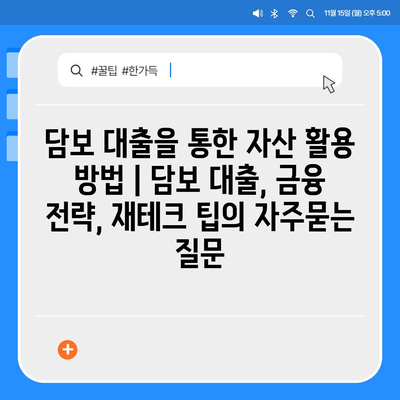 담보 대출을 통한 자산 활용 방법 | 담보 대출, 금융 전략, 재테크 팁