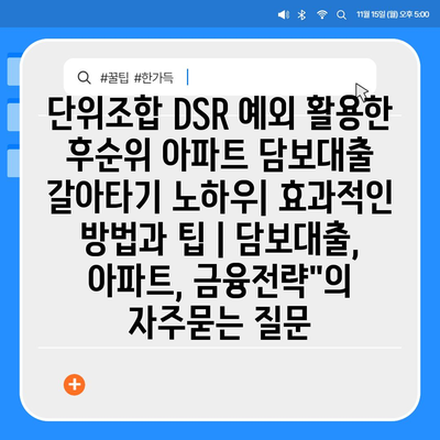 단위조합 DSR 예외 활용한 후순위 아파트 담보대출 갈아타기 노하우| 효과적인 방법과 팁 | 담보대출, 아파트, 금융전략"