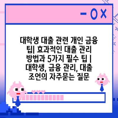 대학생 대출 관련 개인 금융 팁| 효과적인 대출 관리 방법과 5가지 필수 팁 | 대학생, 금융 관리, 대출 조언