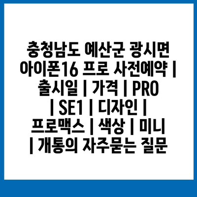 충청남도 예산군 광시면 아이폰16 프로 사전예약 | 출시일 | 가격 | PRO | SE1 | 디자인 | 프로맥스 | 색상 | 미니 | 개통