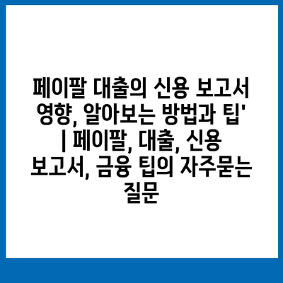 페이팔 대출의 신용 보고서 영향, 알아보는 방법과 팁