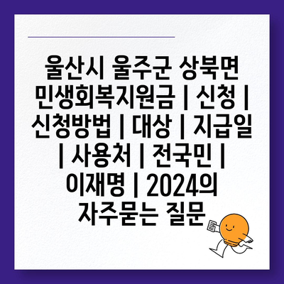 울산시 울주군 상북면 민생회복지원금 | 신청 | 신청방법 | 대상 | 지급일 | 사용처 | 전국민 | 이재명 | 2024