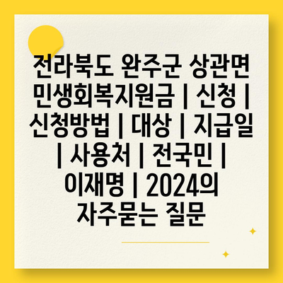 전라북도 완주군 상관면 민생회복지원금 | 신청 | 신청방법 | 대상 | 지급일 | 사용처 | 전국민 | 이재명 | 2024