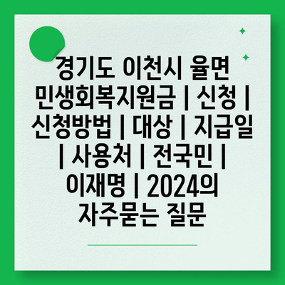 경기도 이천시 율면 민생회복지원금 | 신청 | 신청방법 | 대상 | 지급일 | 사용처 | 전국민 | 이재명 | 2024