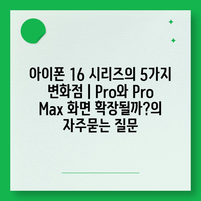 아이폰 16 시리즈의 5가지 변화점 | Pro와 Pro Max 화면 확장될까?