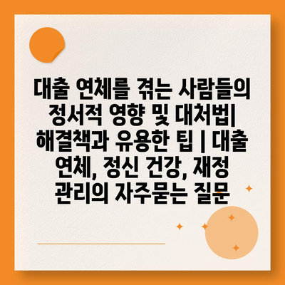 대출 연체를 겪는 사람들의 정서적 영향 및 대처법| 해결책과 유용한 팁 | 대출 연체, 정신 건강, 재정 관리