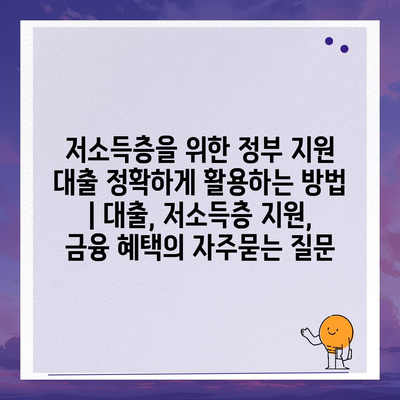 저소득층을 위한 정부 지원 대출 정확하게 활용하는 방법 | 대출, 저소득층 지원, 금융 혜택