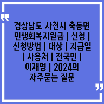 경상남도 사천시 축동면 민생회복지원금 | 신청 | 신청방법 | 대상 | 지급일 | 사용처 | 전국민 | 이재명 | 2024