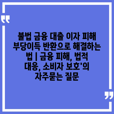 불법 금융 대출 이자 피해 부당이득 반환으로 해결하는 법 | 금융 피해, 법적 대응, 소비자 보호