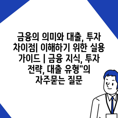 금융의 의미와 대출, 투자 차이점| 이해하기 위한 실용 가이드 | 금융 지식, 투자 전략, 대출 유형"