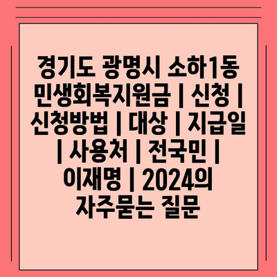 경기도 광명시 소하1동 민생회복지원금 | 신청 | 신청방법 | 대상 | 지급일 | 사용처 | 전국민 | 이재명 | 2024